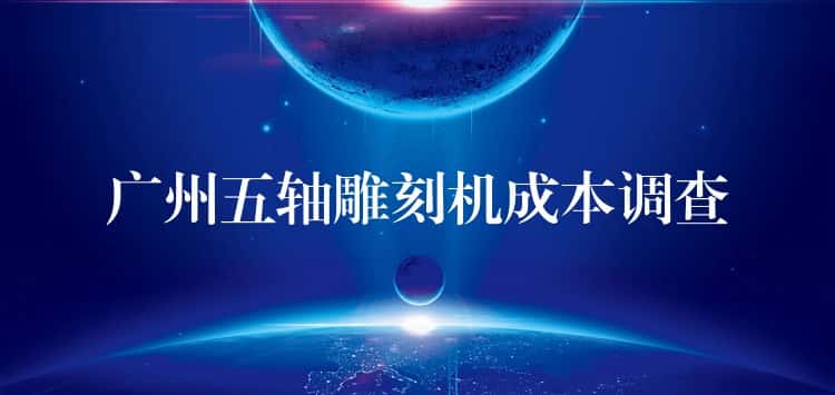 广州五轴雕刻机成本调查
