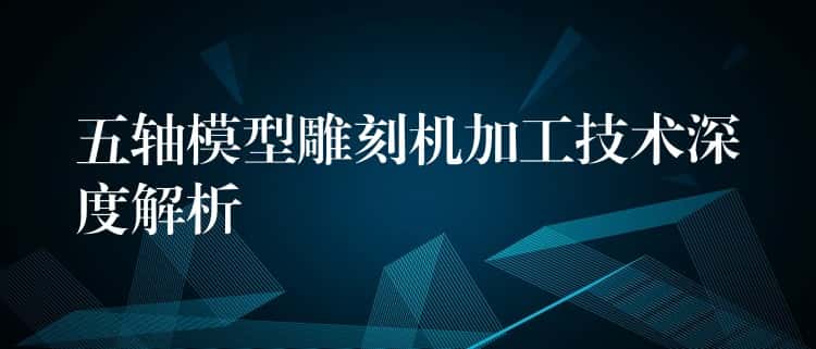 五轴模型雕刻机加工技术深度解析