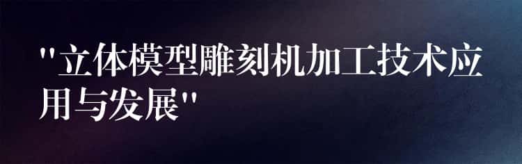 “立体模型雕刻机加工技术应用与发展”
