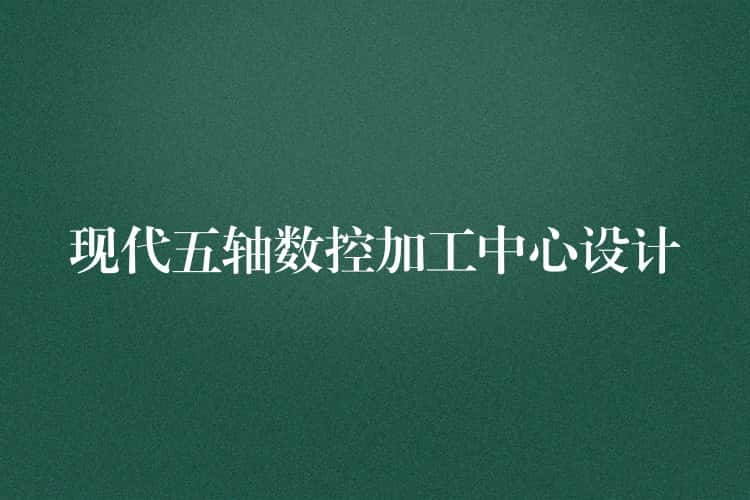 现代五轴数控加工中心设计
