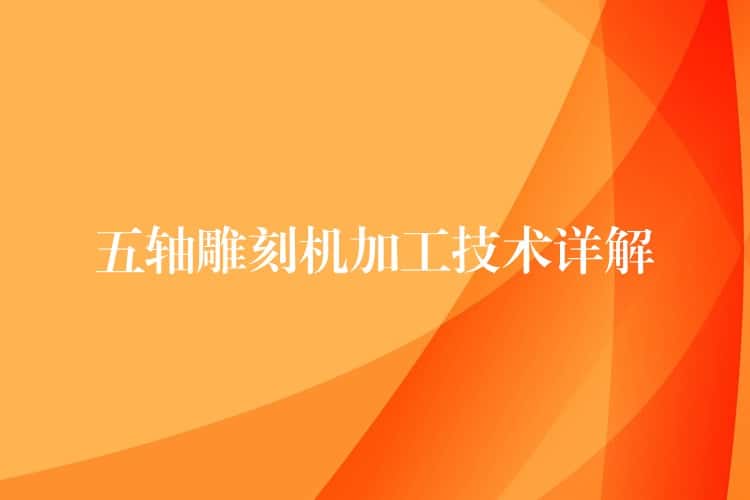 五轴雕刻机加工技术详解