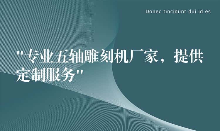 “专业五轴雕刻机厂家，提供定制服务”