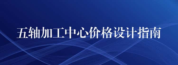 五轴加工中心价格设计指南