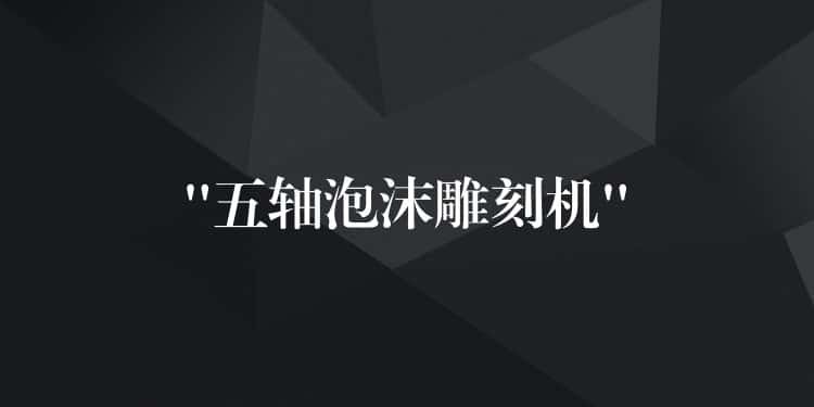 “五轴泡沫雕刻机”