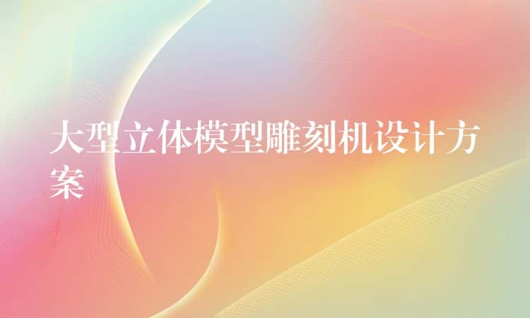 大型立体模型雕刻机设计方案
