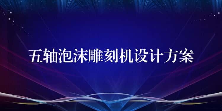 五轴泡沫雕刻机设计方案