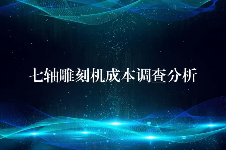 七轴雕刻机成本调查分析
