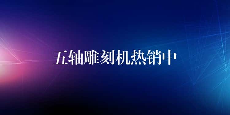 五轴雕刻机热销中