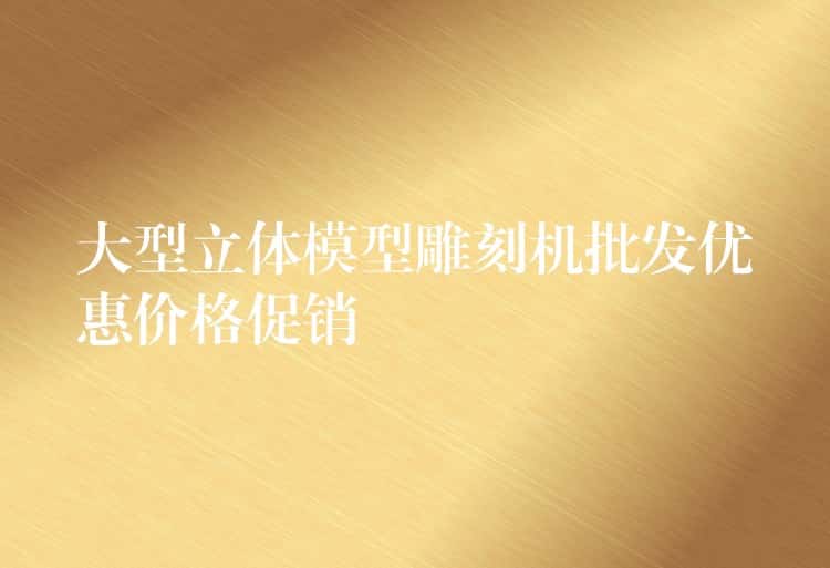 大型立体模型雕刻机批发优惠价格促销