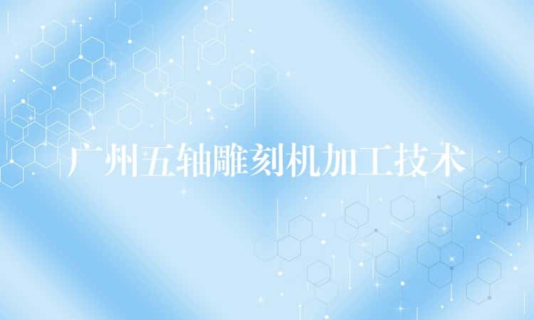 广州五轴雕刻机加工技术
