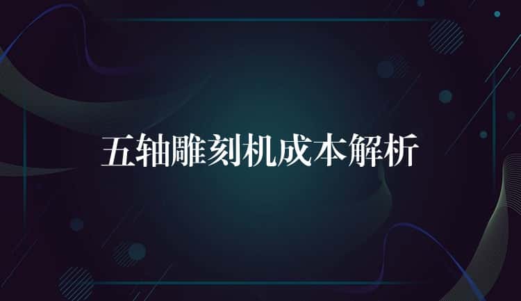 五轴雕刻机成本解析
