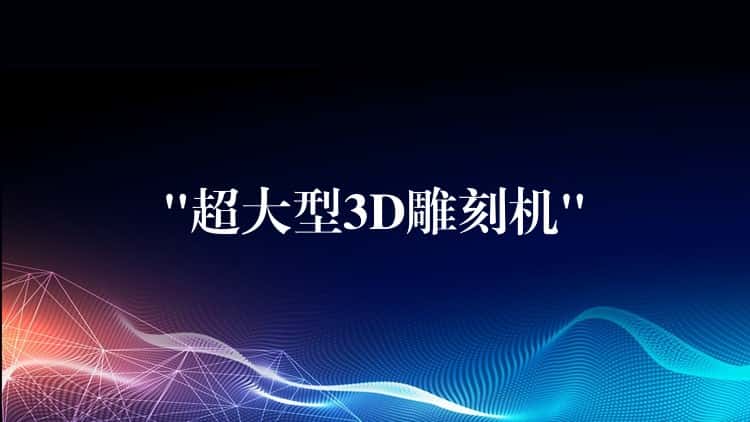 “超大型3D雕刻机”