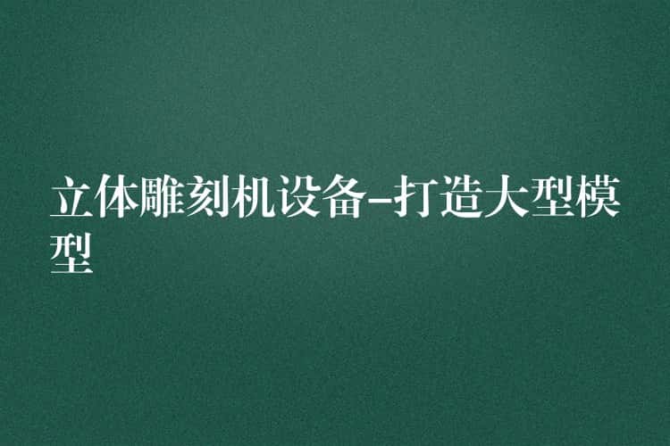 立体雕刻机设备-打造大型模型