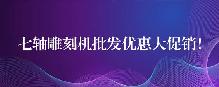 七轴雕刻机批发优惠大促销！