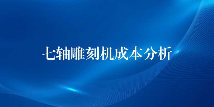 七轴雕刻机成本分析