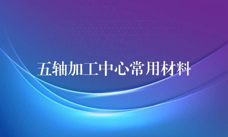 五轴加工中心常用材料