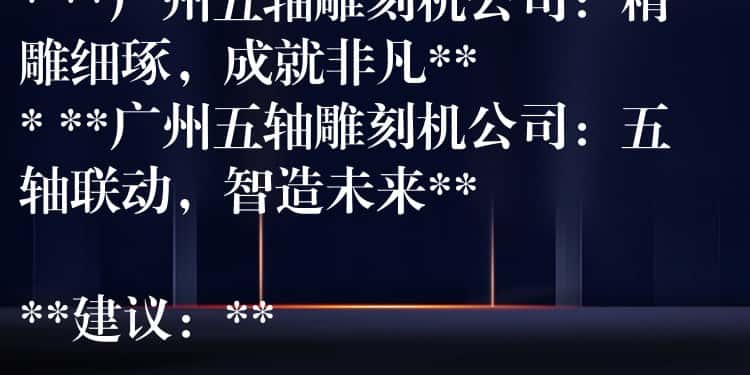 ## 广州五轴雕刻机公司：精密制造，匠心雕琢

**可选标题：**

* **广州五轴雕刻机公司：引领精密加工新时代**
* **广州五轴雕刻机公司：您的精密制造合作伙伴**
* **广州五轴雕刻机公司：精雕细琢，成就非凡**
* **广州五轴雕刻机公司：五轴联动，智造未来**

**建议：**

* 可以根据公司具体业务和产品特点，选择更贴切的标题。
* 可以在标题中加入公司名称或品牌名称，提高辨识度。
* 可以使用更具吸引力的词汇，例如“领先”、“专业”、“高效”等，提升标题的吸引力。