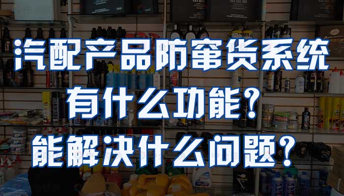 69-汽配产品防窜货系统有什么功能？能解决什么问题？、.jpg
